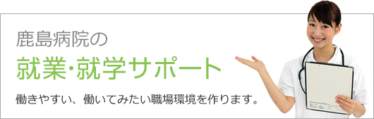 鹿島病院の就業・就学サポート(働きやすい、働いてみたい職場環境を作ります。)